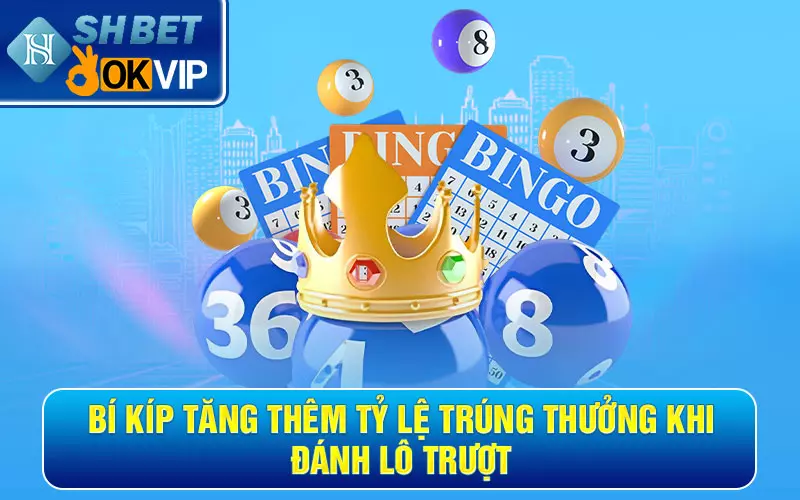 Hướng dẫn đánh lô trượt và kinh nghiệm cược vào bờ 100% 5 Bí kíp tăng thêm tỷ lệ trúng thưởng khi đánh lô trượt