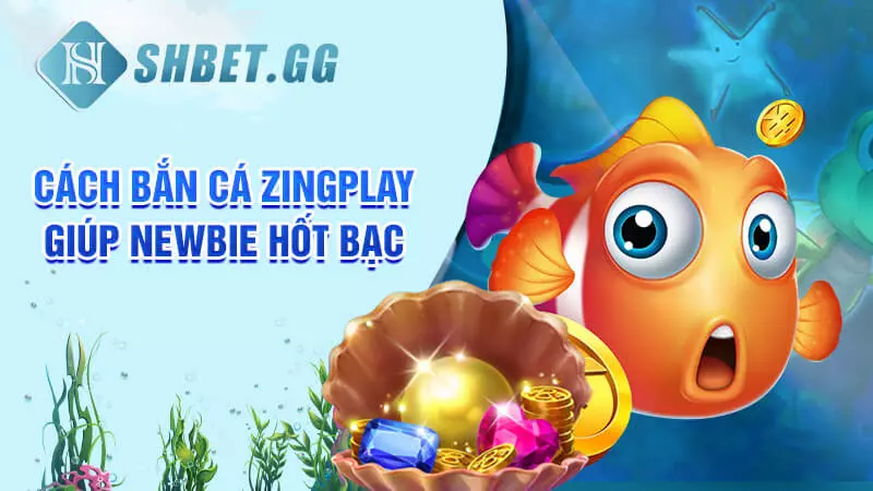 Hướng dẫn cách bắn cá Zingplay hốt bạc cho các tân thủ 3 Cách bắn cá Zingplay giúp newbie hốt bạc