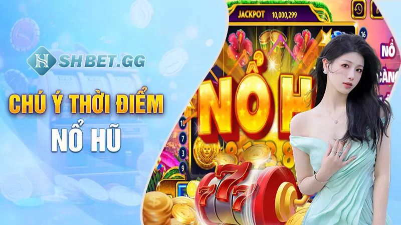 Nổ Hũ Vua Club - Trò chơi hot nhất mọi thời đại 7 Chú ý thời điểm nổ hũ