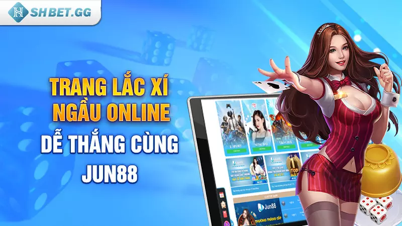 Lắc xí ngầu online trên trang nào dễ thắng lớn nhất 5 Trang lắc xí ngầu online dễ thắng cùng Jun88
