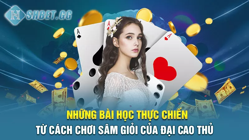 Học ngay cách chơi Sâm giỏi từ cao thủ SHBET giúp thắng lớn 5 Những bài học thực chiến từ cách chơi Sâm giỏi của đại cao thủ