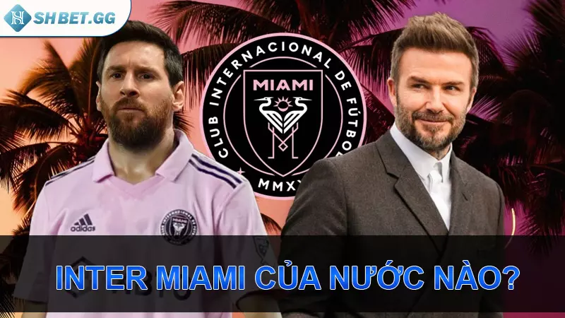 Giải mã câu hỏi bóng đá: Inter Miami của nước nào? 3 Inter Miami của nước nào?