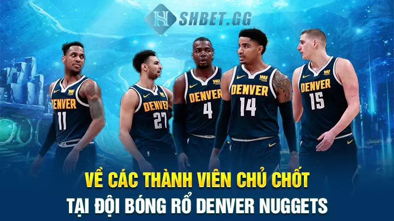 Đội bóng rổ Denver Nuggets - Top 5 clb hàng đầu thế giới 5 Về các thành viên chủ chốt tại đội bóng rổ Denver Nuggets