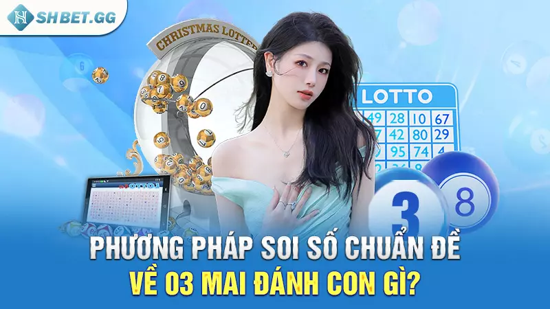 Đề về 03 mai đánh con gì để hốt tiền tỷ cùng SHBET? 5 Phương pháp soi số chuẩn đề về 03 mai đánh con gì?