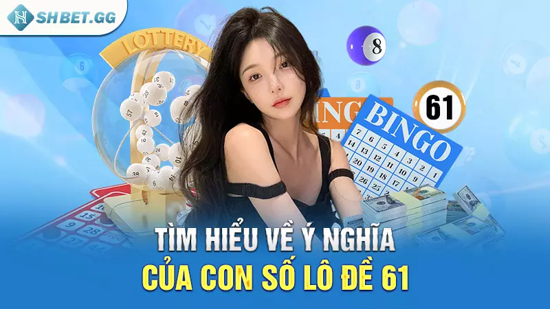 Đề về 61 mai đánh lô gì để có cơ hội rinh thưởng lớn? 3 Tìm hiểu về ý nghĩa của con số lô đề 61